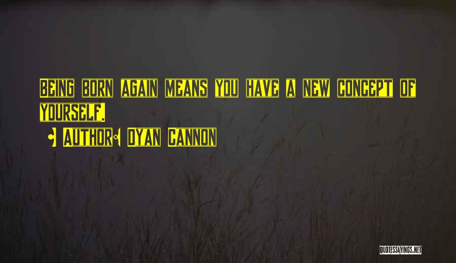 Dyan Cannon Quotes: Being Born Again Means You Have A New Concept Of Yourself.