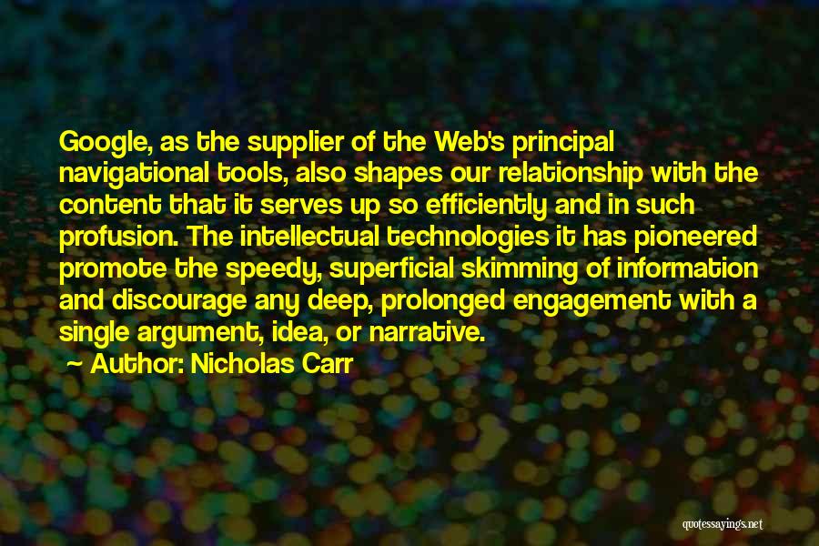 Nicholas Carr Quotes: Google, As The Supplier Of The Web's Principal Navigational Tools, Also Shapes Our Relationship With The Content That It Serves