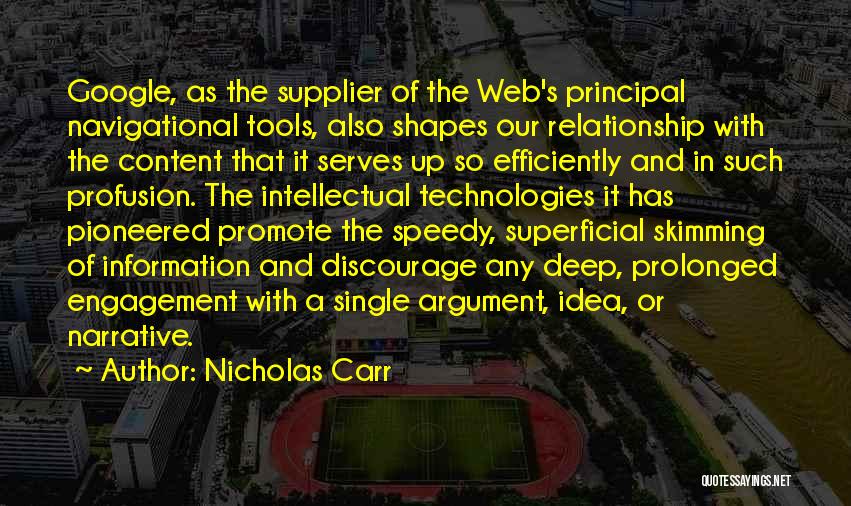 Nicholas Carr Quotes: Google, As The Supplier Of The Web's Principal Navigational Tools, Also Shapes Our Relationship With The Content That It Serves