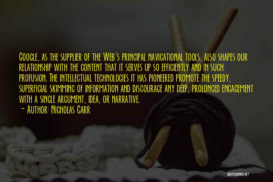 Nicholas Carr Quotes: Google, As The Supplier Of The Web's Principal Navigational Tools, Also Shapes Our Relationship With The Content That It Serves
