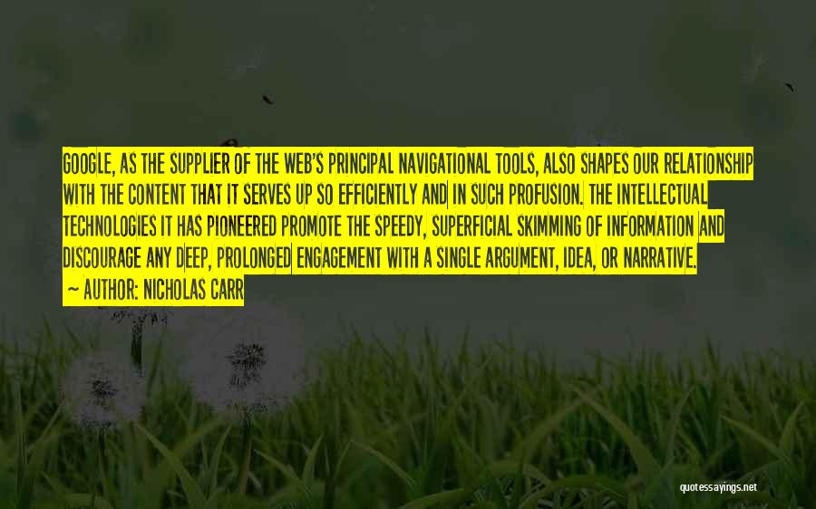 Nicholas Carr Quotes: Google, As The Supplier Of The Web's Principal Navigational Tools, Also Shapes Our Relationship With The Content That It Serves