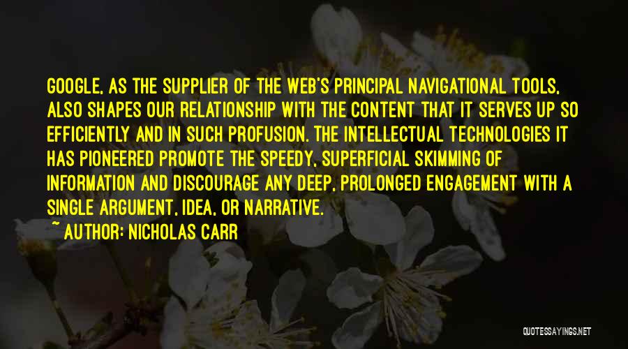 Nicholas Carr Quotes: Google, As The Supplier Of The Web's Principal Navigational Tools, Also Shapes Our Relationship With The Content That It Serves