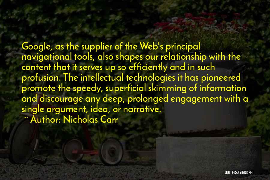 Nicholas Carr Quotes: Google, As The Supplier Of The Web's Principal Navigational Tools, Also Shapes Our Relationship With The Content That It Serves