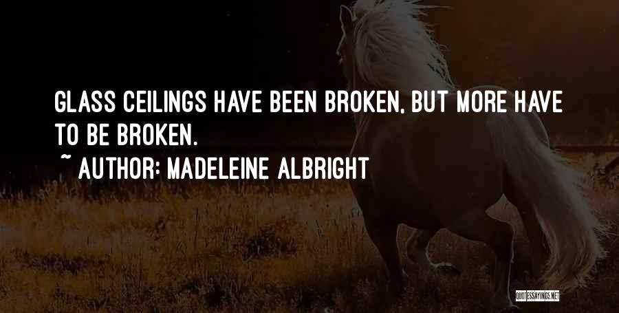 Madeleine Albright Quotes: Glass Ceilings Have Been Broken, But More Have To Be Broken.