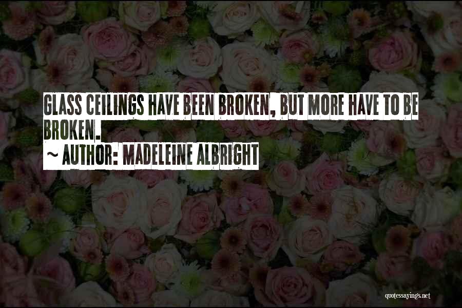 Madeleine Albright Quotes: Glass Ceilings Have Been Broken, But More Have To Be Broken.