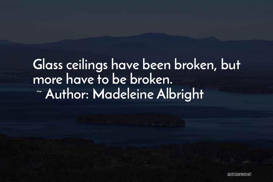 Madeleine Albright Quotes: Glass Ceilings Have Been Broken, But More Have To Be Broken.