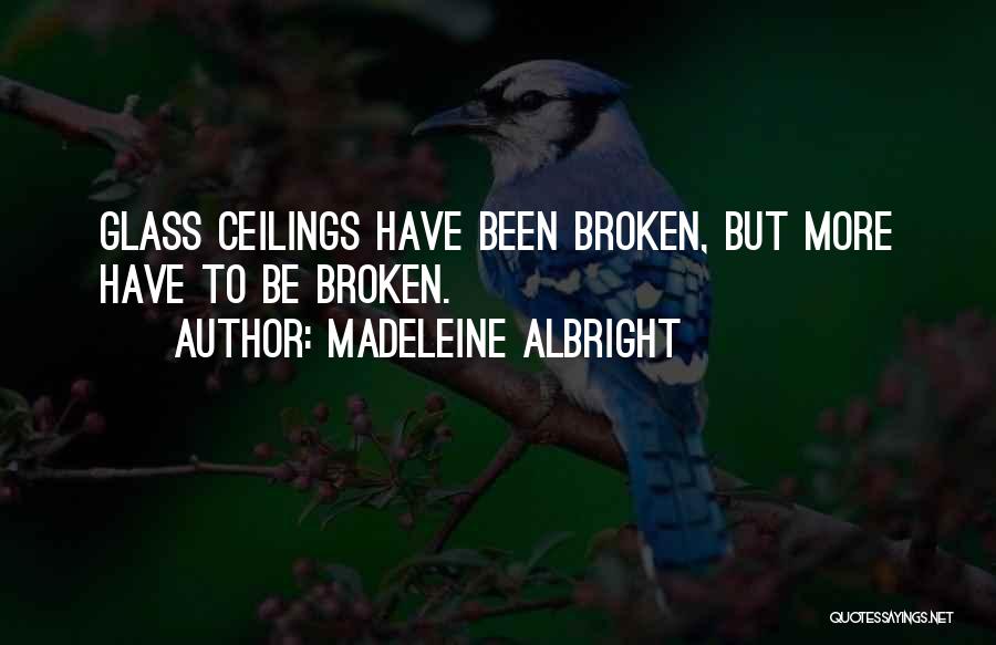 Madeleine Albright Quotes: Glass Ceilings Have Been Broken, But More Have To Be Broken.