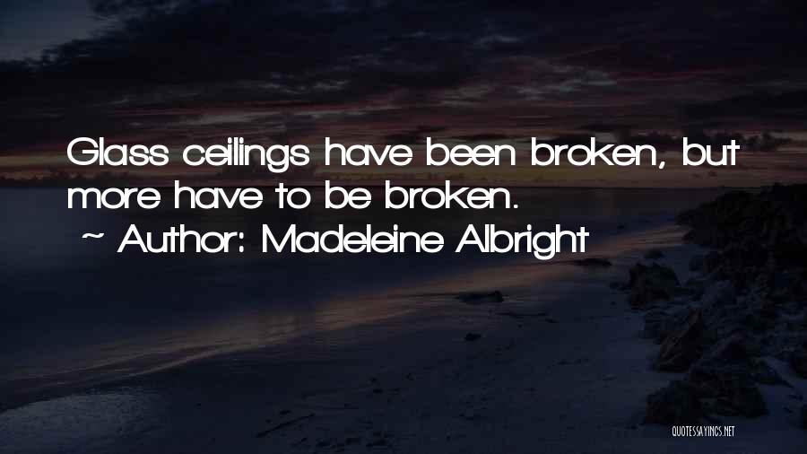 Madeleine Albright Quotes: Glass Ceilings Have Been Broken, But More Have To Be Broken.
