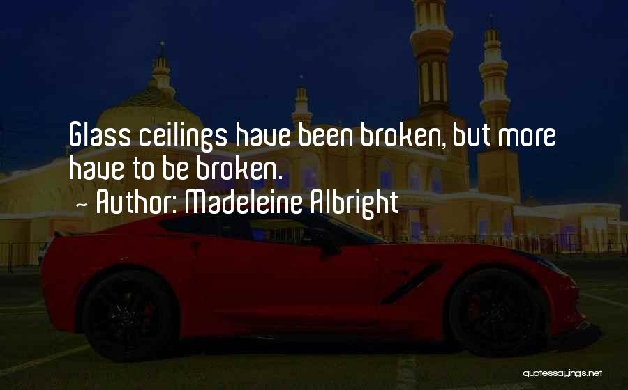 Madeleine Albright Quotes: Glass Ceilings Have Been Broken, But More Have To Be Broken.