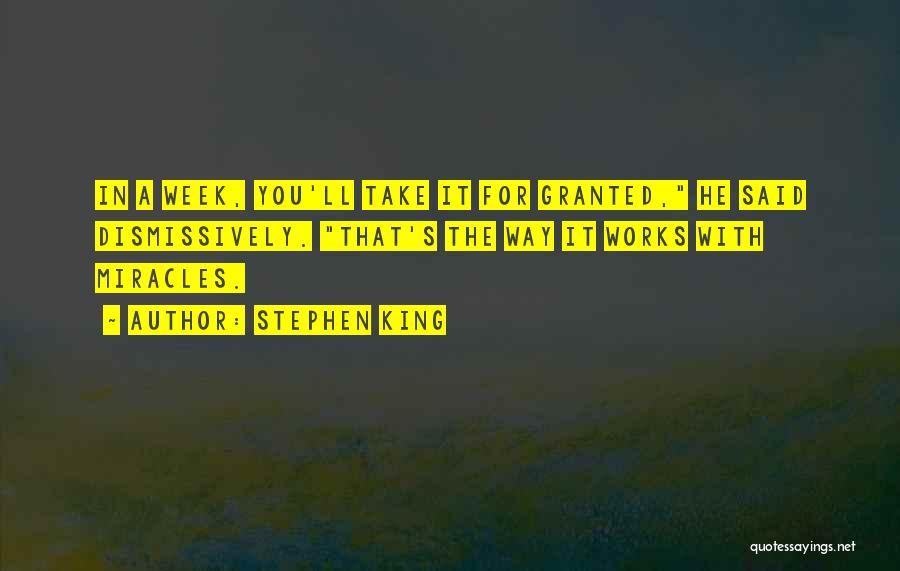 Stephen King Quotes: In A Week, You'll Take It For Granted, He Said Dismissively. That's The Way It Works With Miracles.