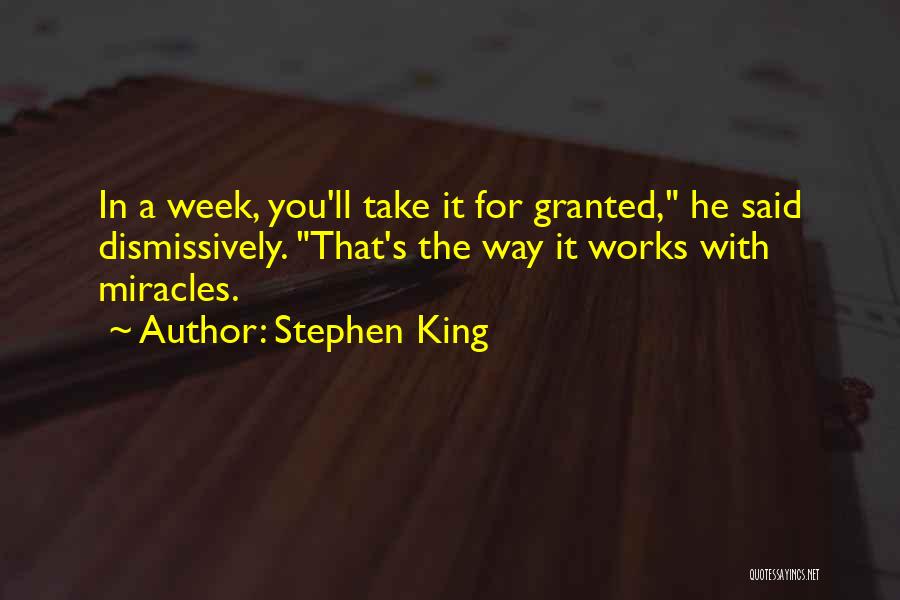 Stephen King Quotes: In A Week, You'll Take It For Granted, He Said Dismissively. That's The Way It Works With Miracles.