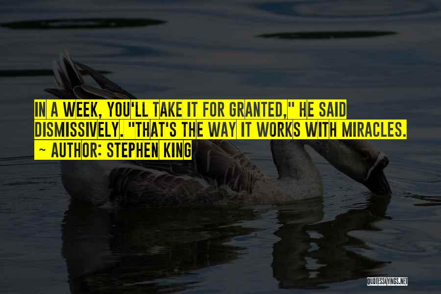 Stephen King Quotes: In A Week, You'll Take It For Granted, He Said Dismissively. That's The Way It Works With Miracles.