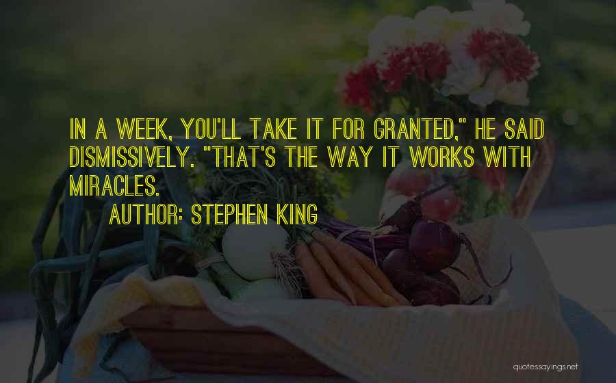 Stephen King Quotes: In A Week, You'll Take It For Granted, He Said Dismissively. That's The Way It Works With Miracles.