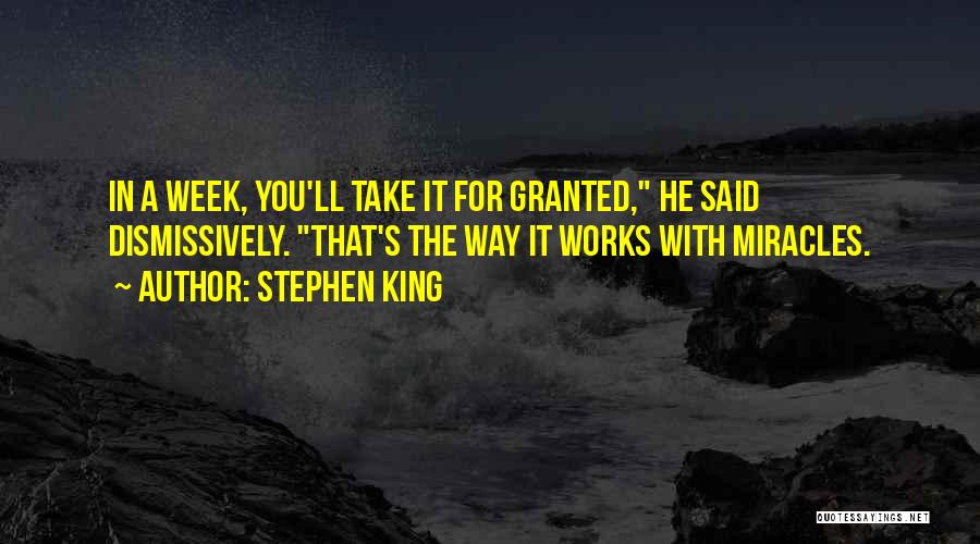 Stephen King Quotes: In A Week, You'll Take It For Granted, He Said Dismissively. That's The Way It Works With Miracles.