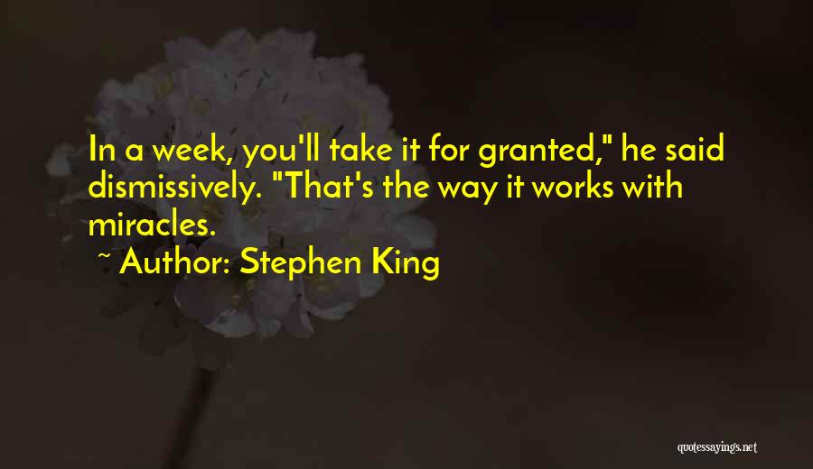 Stephen King Quotes: In A Week, You'll Take It For Granted, He Said Dismissively. That's The Way It Works With Miracles.