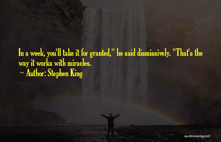 Stephen King Quotes: In A Week, You'll Take It For Granted, He Said Dismissively. That's The Way It Works With Miracles.