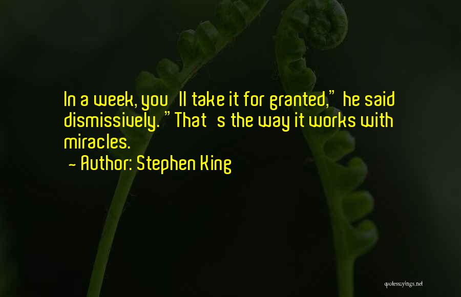 Stephen King Quotes: In A Week, You'll Take It For Granted, He Said Dismissively. That's The Way It Works With Miracles.