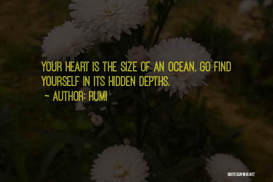 Rumi Quotes: Your Heart Is The Size Of An Ocean. Go Find Yourself In Its Hidden Depths.