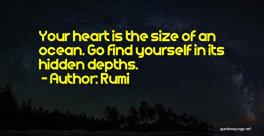 Rumi Quotes: Your Heart Is The Size Of An Ocean. Go Find Yourself In Its Hidden Depths.