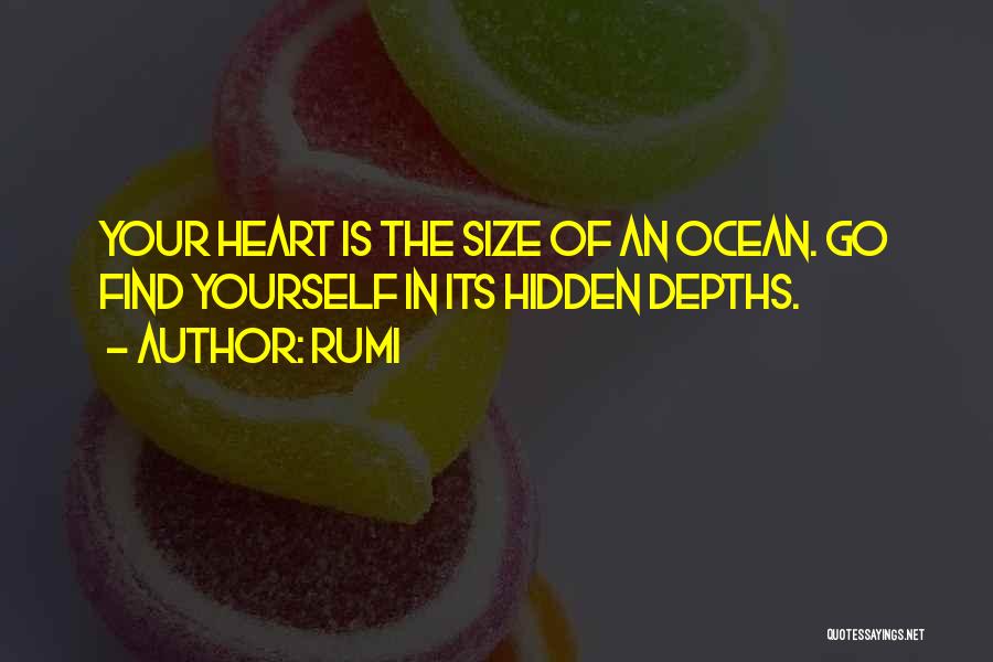 Rumi Quotes: Your Heart Is The Size Of An Ocean. Go Find Yourself In Its Hidden Depths.