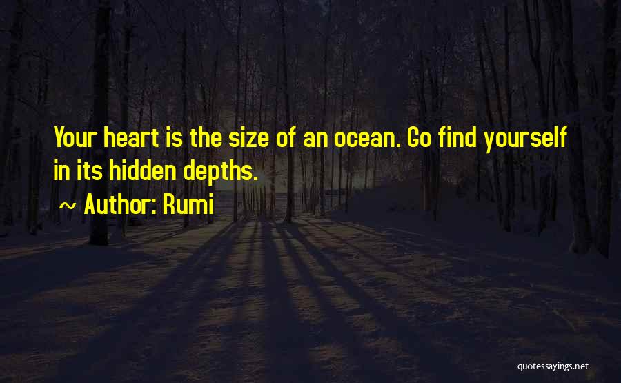 Rumi Quotes: Your Heart Is The Size Of An Ocean. Go Find Yourself In Its Hidden Depths.