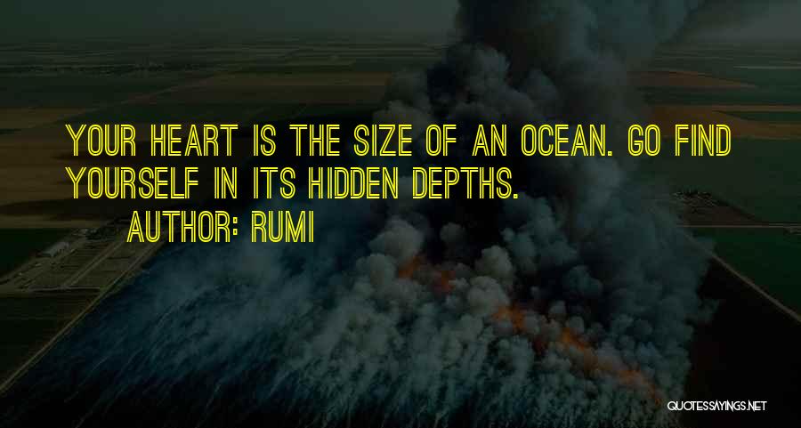 Rumi Quotes: Your Heart Is The Size Of An Ocean. Go Find Yourself In Its Hidden Depths.