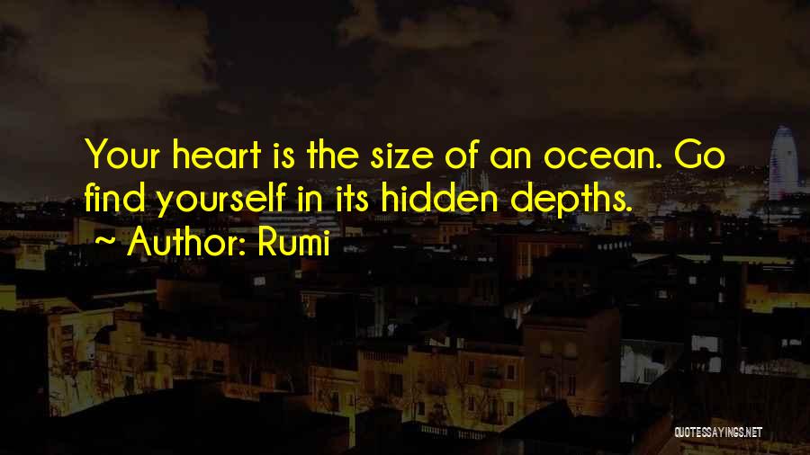 Rumi Quotes: Your Heart Is The Size Of An Ocean. Go Find Yourself In Its Hidden Depths.