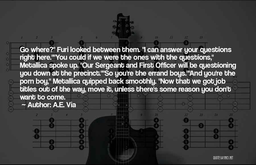 A.E. Via Quotes: Go Where? Furi Looked Between Them. I Can Answer Your Questions Right Here.you Could If We Were The Ones With