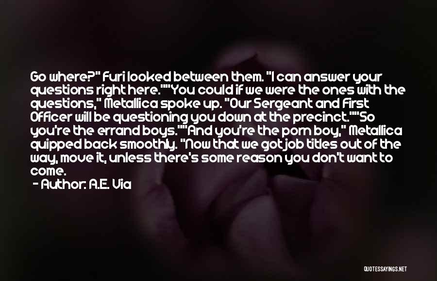 A.E. Via Quotes: Go Where? Furi Looked Between Them. I Can Answer Your Questions Right Here.you Could If We Were The Ones With