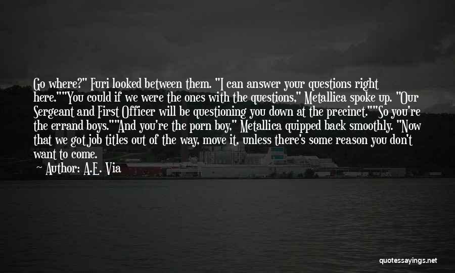 A.E. Via Quotes: Go Where? Furi Looked Between Them. I Can Answer Your Questions Right Here.you Could If We Were The Ones With