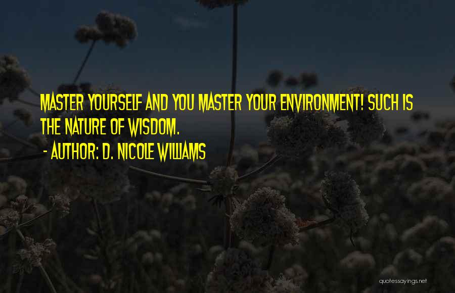 D. Nicole Williams Quotes: Master Yourself And You Master Your Environment! Such Is The Nature Of Wisdom.