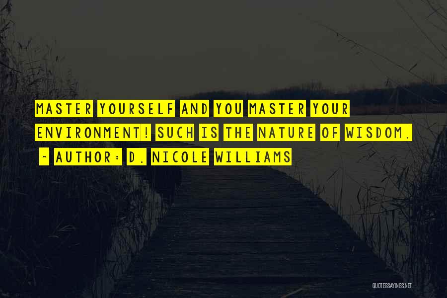 D. Nicole Williams Quotes: Master Yourself And You Master Your Environment! Such Is The Nature Of Wisdom.