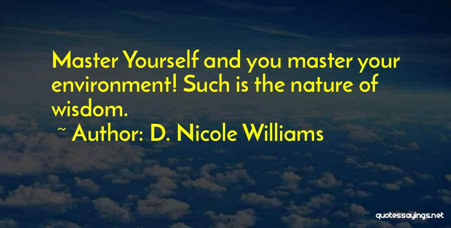 D. Nicole Williams Quotes: Master Yourself And You Master Your Environment! Such Is The Nature Of Wisdom.