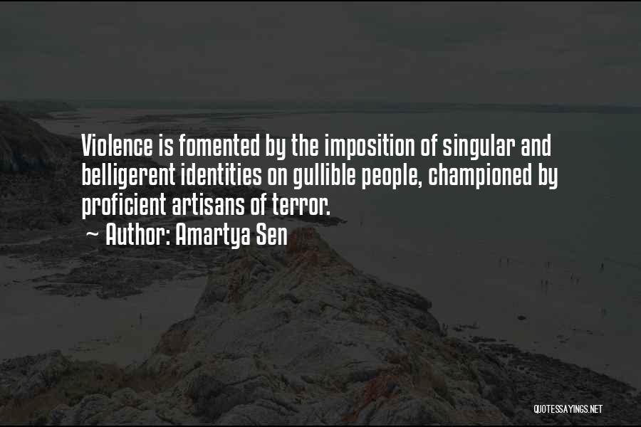 Amartya Sen Quotes: Violence Is Fomented By The Imposition Of Singular And Belligerent Identities On Gullible People, Championed By Proficient Artisans Of Terror.