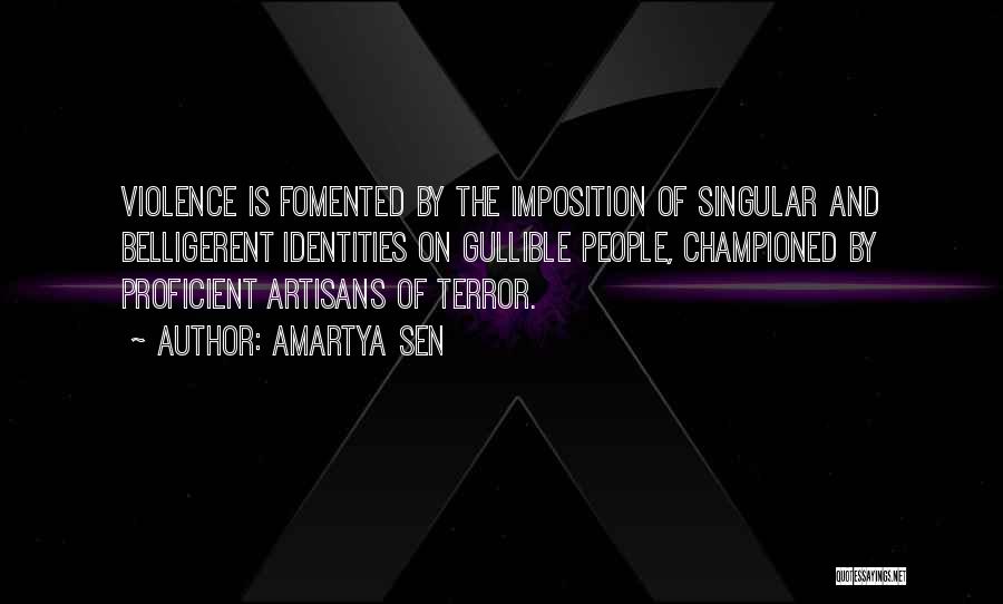 Amartya Sen Quotes: Violence Is Fomented By The Imposition Of Singular And Belligerent Identities On Gullible People, Championed By Proficient Artisans Of Terror.