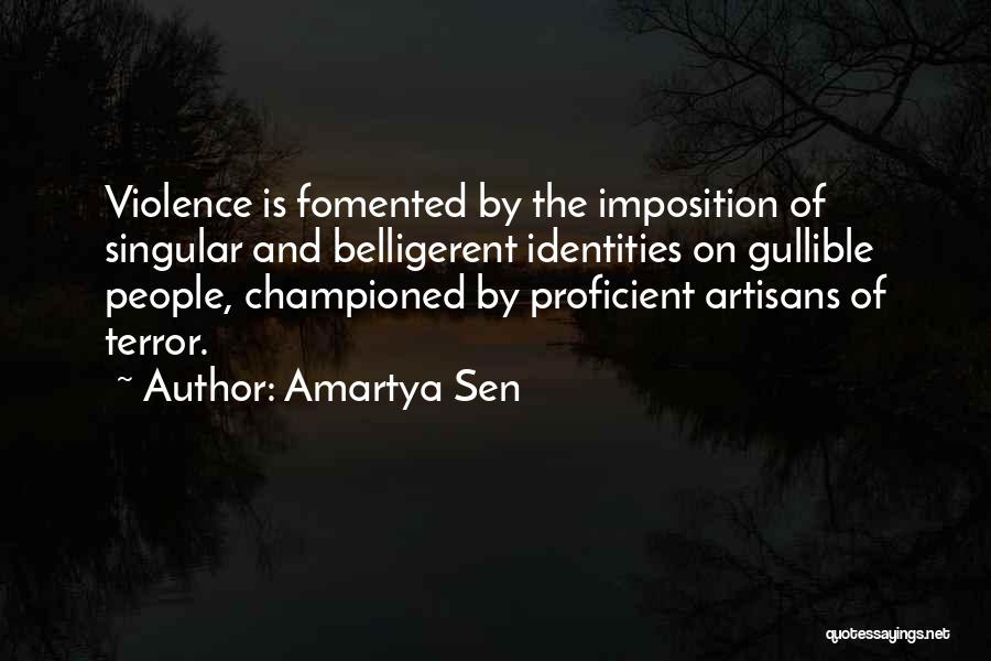 Amartya Sen Quotes: Violence Is Fomented By The Imposition Of Singular And Belligerent Identities On Gullible People, Championed By Proficient Artisans Of Terror.