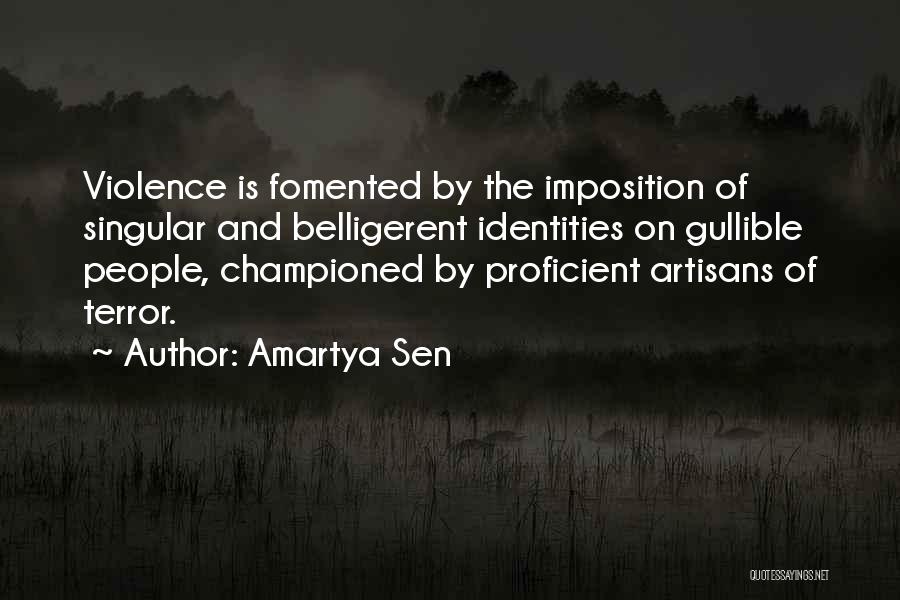 Amartya Sen Quotes: Violence Is Fomented By The Imposition Of Singular And Belligerent Identities On Gullible People, Championed By Proficient Artisans Of Terror.