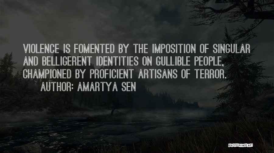 Amartya Sen Quotes: Violence Is Fomented By The Imposition Of Singular And Belligerent Identities On Gullible People, Championed By Proficient Artisans Of Terror.