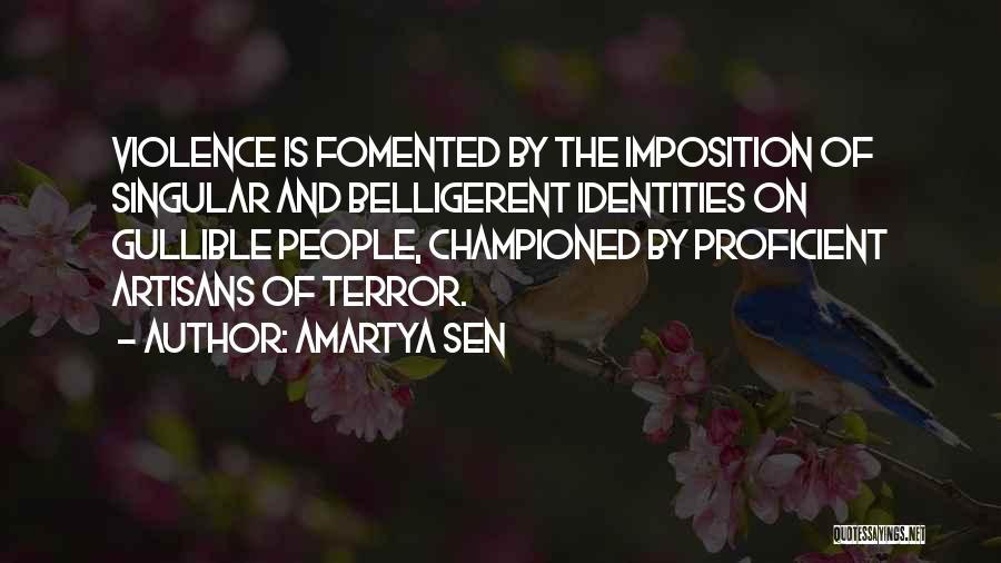 Amartya Sen Quotes: Violence Is Fomented By The Imposition Of Singular And Belligerent Identities On Gullible People, Championed By Proficient Artisans Of Terror.