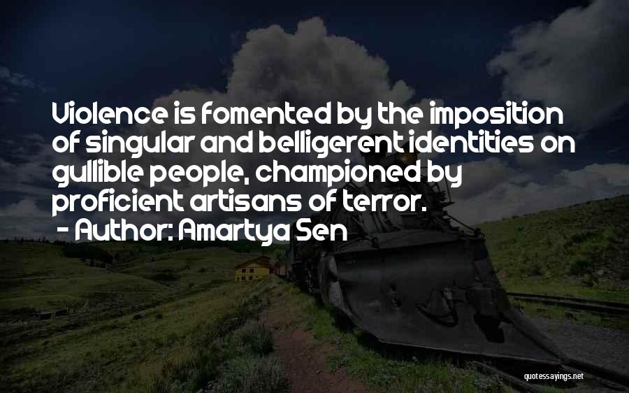 Amartya Sen Quotes: Violence Is Fomented By The Imposition Of Singular And Belligerent Identities On Gullible People, Championed By Proficient Artisans Of Terror.