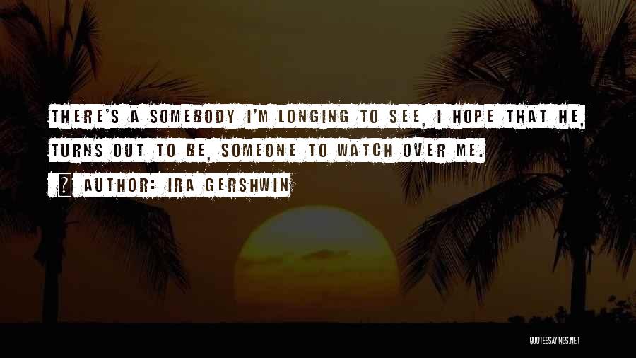 Ira Gershwin Quotes: There's A Somebody I'm Longing To See, I Hope That He, Turns Out To Be, Someone To Watch Over Me.