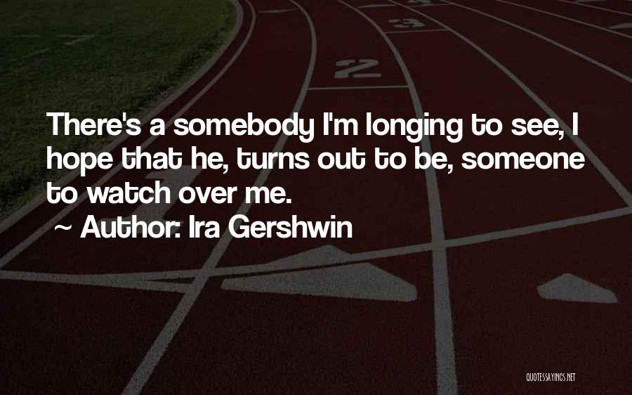 Ira Gershwin Quotes: There's A Somebody I'm Longing To See, I Hope That He, Turns Out To Be, Someone To Watch Over Me.