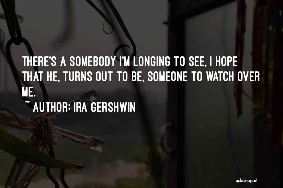 Ira Gershwin Quotes: There's A Somebody I'm Longing To See, I Hope That He, Turns Out To Be, Someone To Watch Over Me.