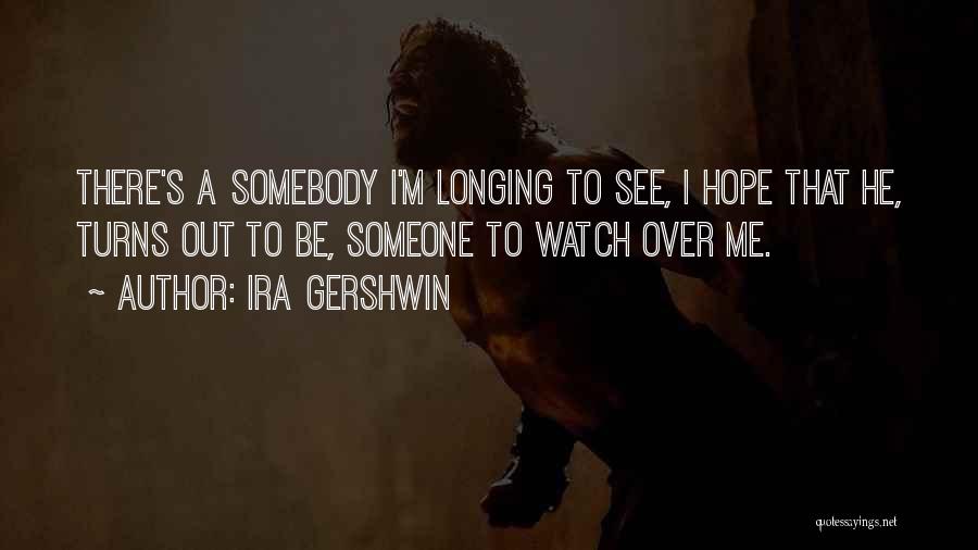 Ira Gershwin Quotes: There's A Somebody I'm Longing To See, I Hope That He, Turns Out To Be, Someone To Watch Over Me.