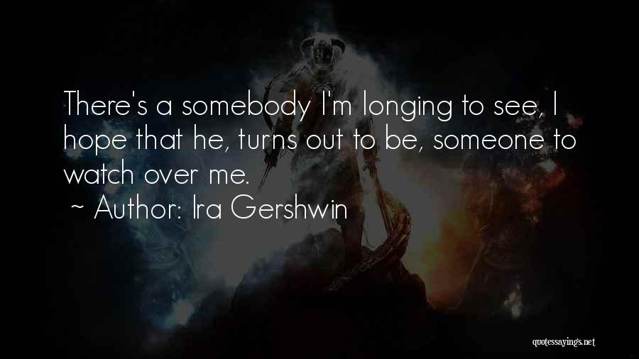 Ira Gershwin Quotes: There's A Somebody I'm Longing To See, I Hope That He, Turns Out To Be, Someone To Watch Over Me.
