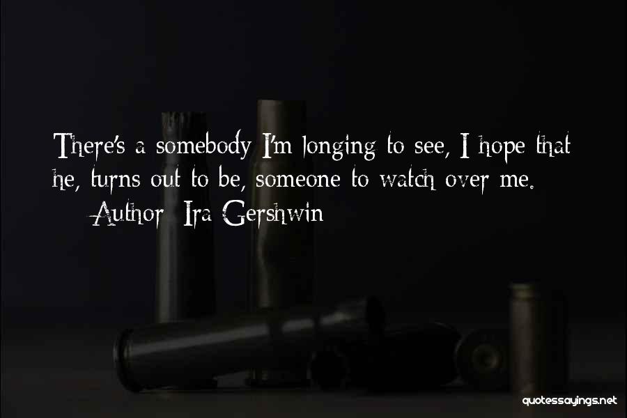 Ira Gershwin Quotes: There's A Somebody I'm Longing To See, I Hope That He, Turns Out To Be, Someone To Watch Over Me.