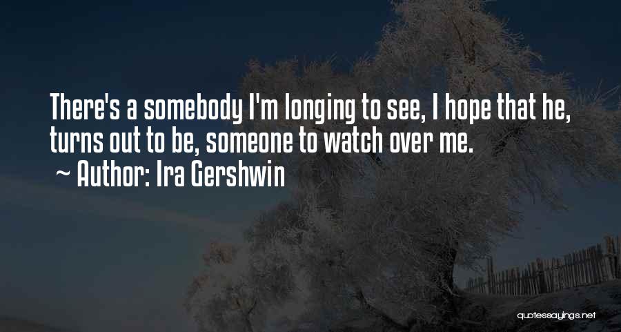 Ira Gershwin Quotes: There's A Somebody I'm Longing To See, I Hope That He, Turns Out To Be, Someone To Watch Over Me.