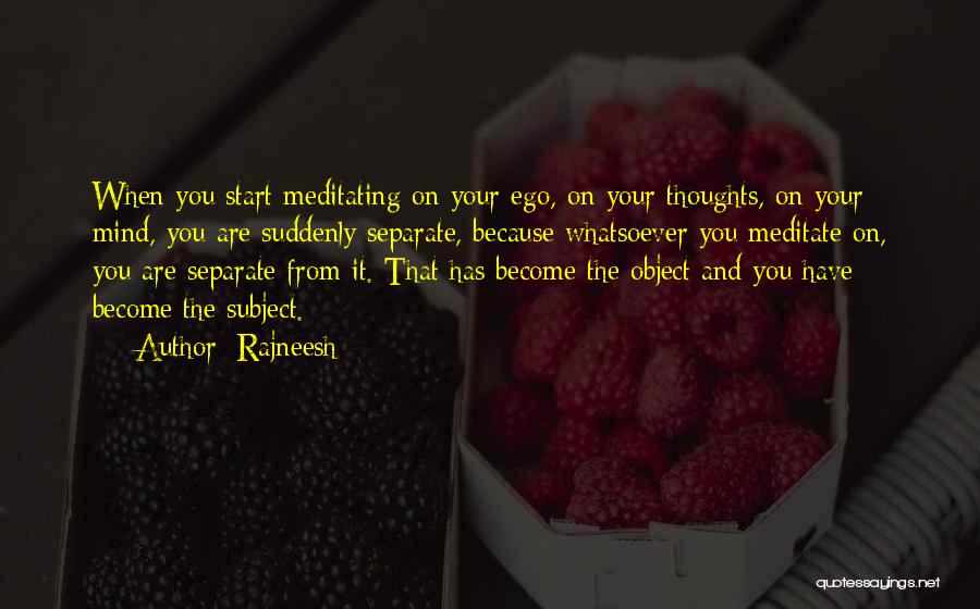 Rajneesh Quotes: When You Start Meditating On Your Ego, On Your Thoughts, On Your Mind, You Are Suddenly Separate, Because Whatsoever You