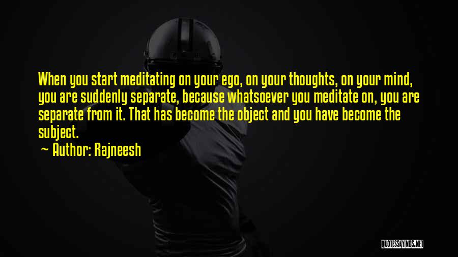 Rajneesh Quotes: When You Start Meditating On Your Ego, On Your Thoughts, On Your Mind, You Are Suddenly Separate, Because Whatsoever You