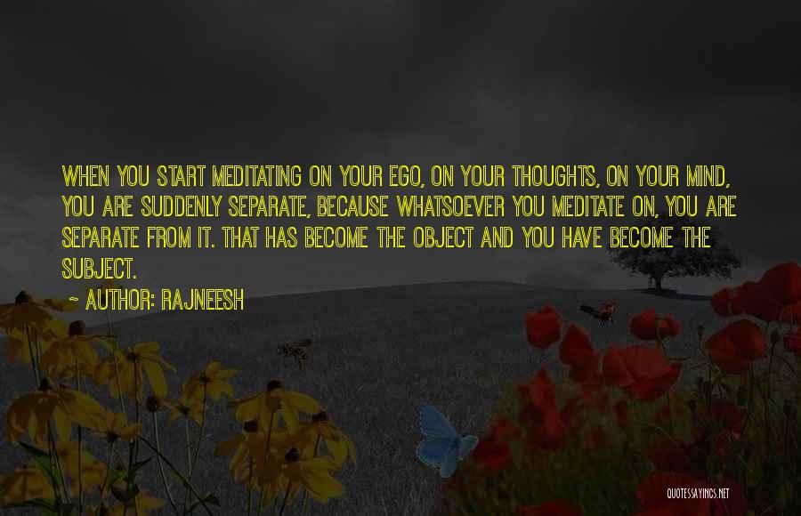 Rajneesh Quotes: When You Start Meditating On Your Ego, On Your Thoughts, On Your Mind, You Are Suddenly Separate, Because Whatsoever You